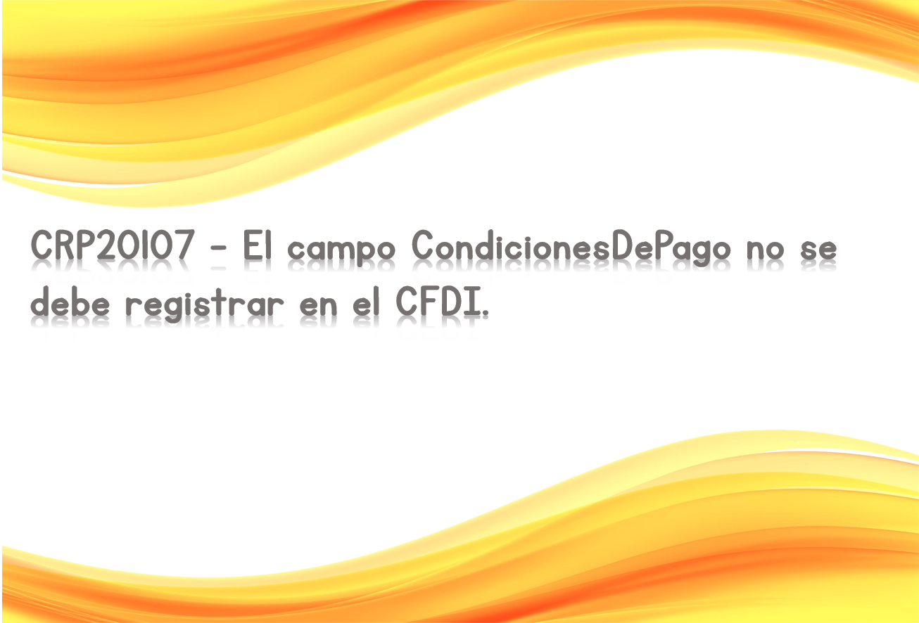 CRP20107 - El campo CondicionesDePago no se debe registrar en el CFDI.