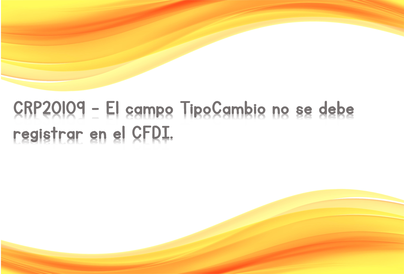 CRP20109 - El campo TipoCambio no se debe registrar en el CFDI.