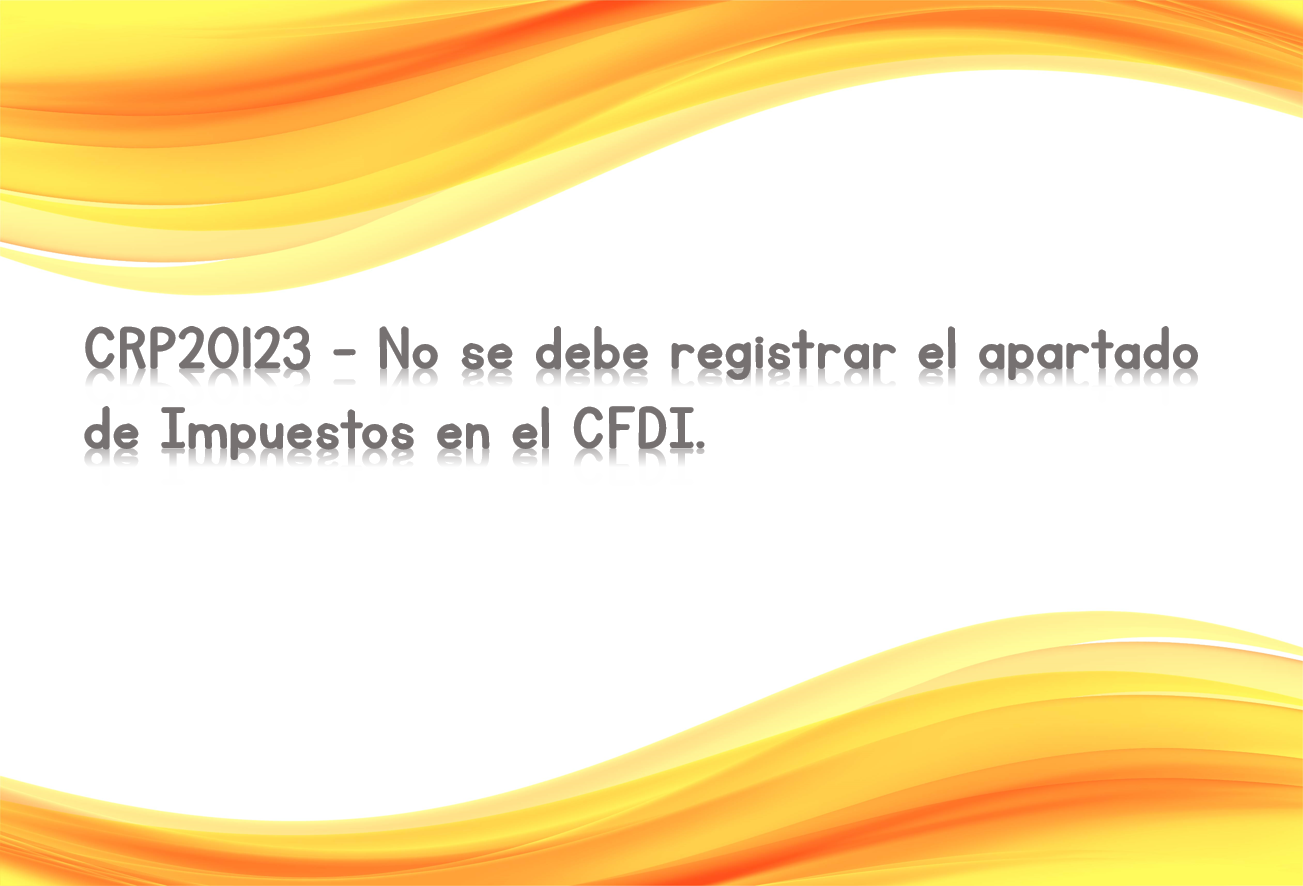 CRP20123 - No se debe registrar el apartado de Impuestos en el CFDI.