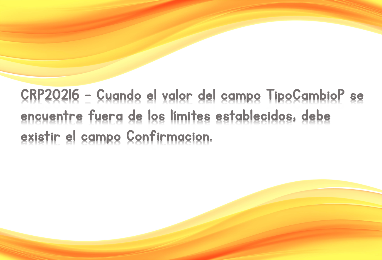 CRP20216 - Cuando el valor del campo TipoCambioP se encuentre fuera de los límites establecidos, debe existir el campo Confirmacion.