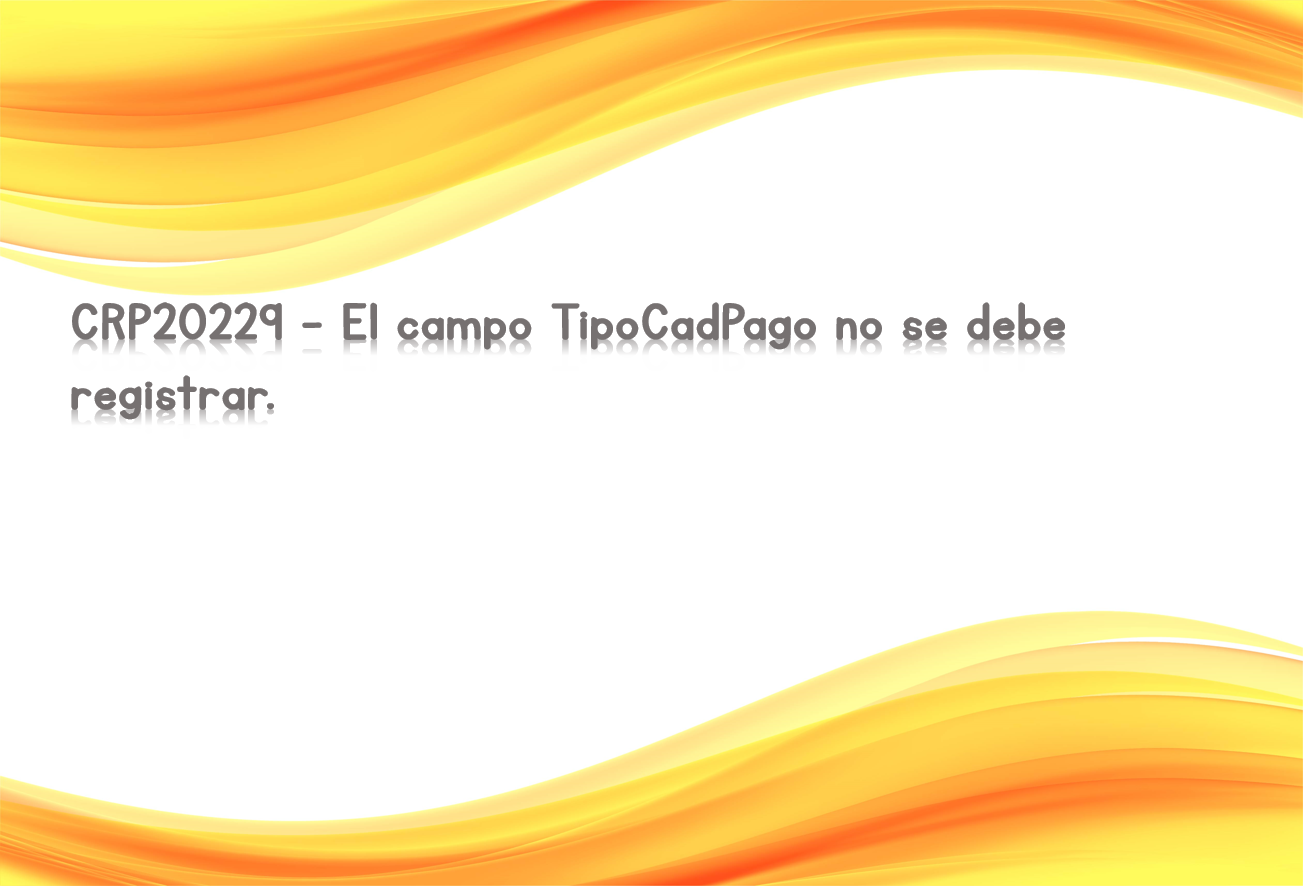 CRP20229 - El campo TipoCadPago no se debe registrar.