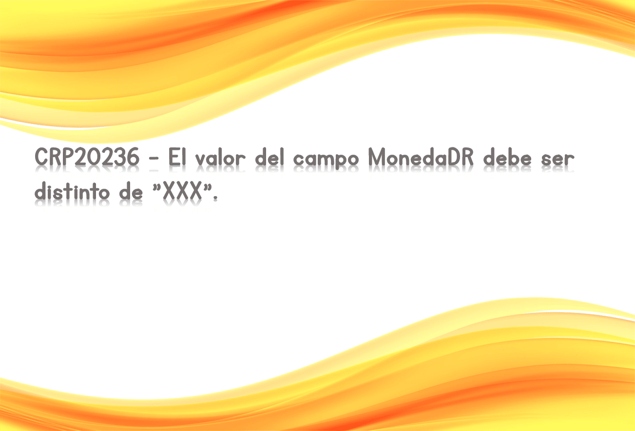 CRP20236 - El valor del campo MonedaDR debe ser distinto de "XXX".