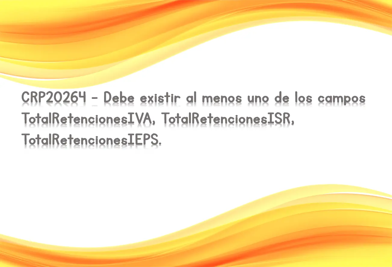 CRP20264 - Debe existir al menos uno de los campos TotalRetencionesIVA, TotalRetencionesISR, TotalRetencionesIEPS.