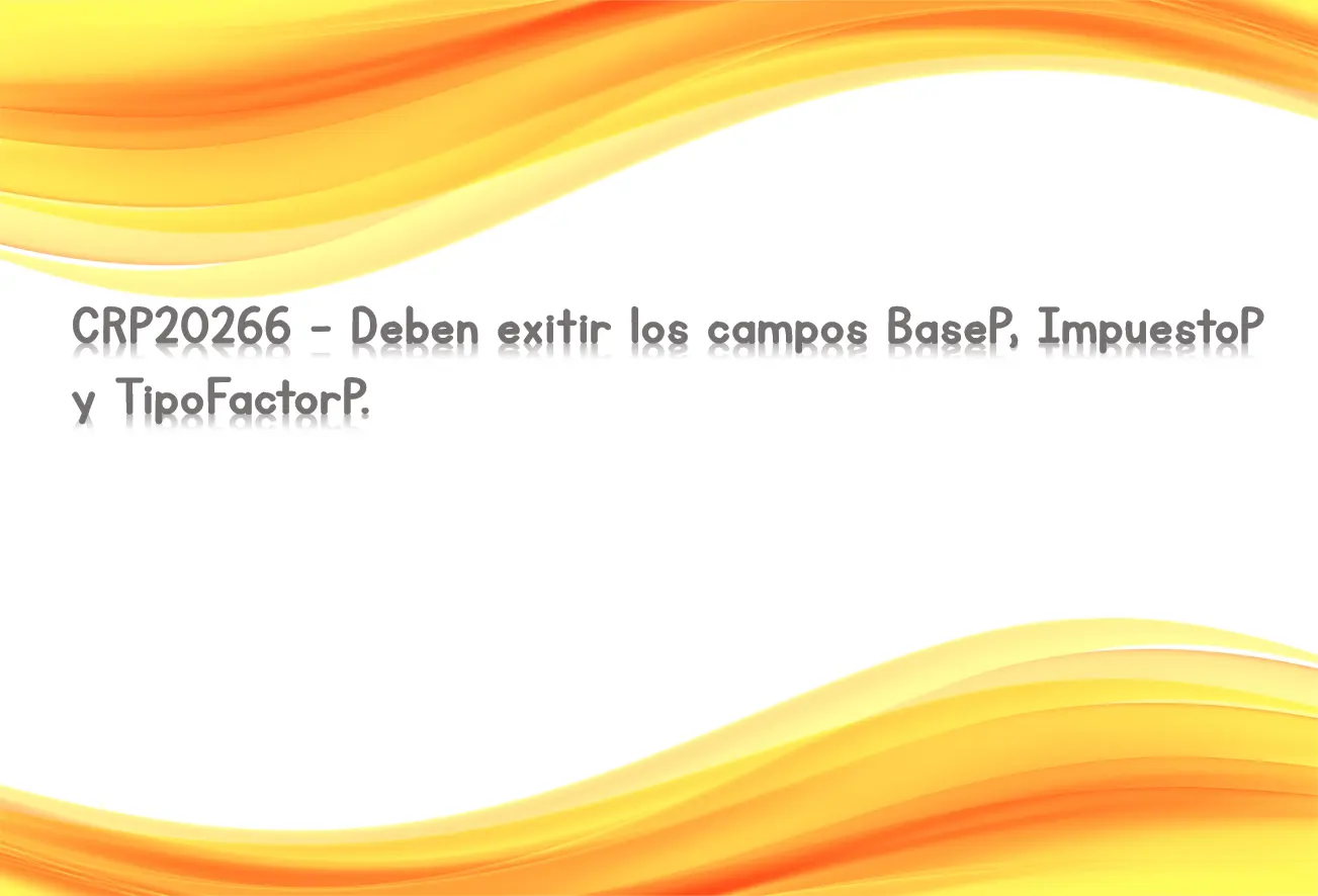 CRP20266 - Deben exitir los campos BaseP, ImpuestoP y TipoFactorP.