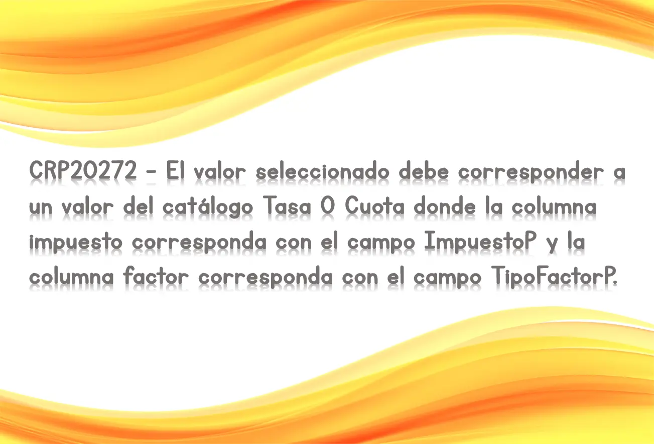 CRP20272 - El valor seleccionado debe corresponder a un valor del catálogo Tasa O Cuota donde la columna impuesto corresponda con el campo ImpuestoP y la columna factor corresponda con el campo TipoFactorP.