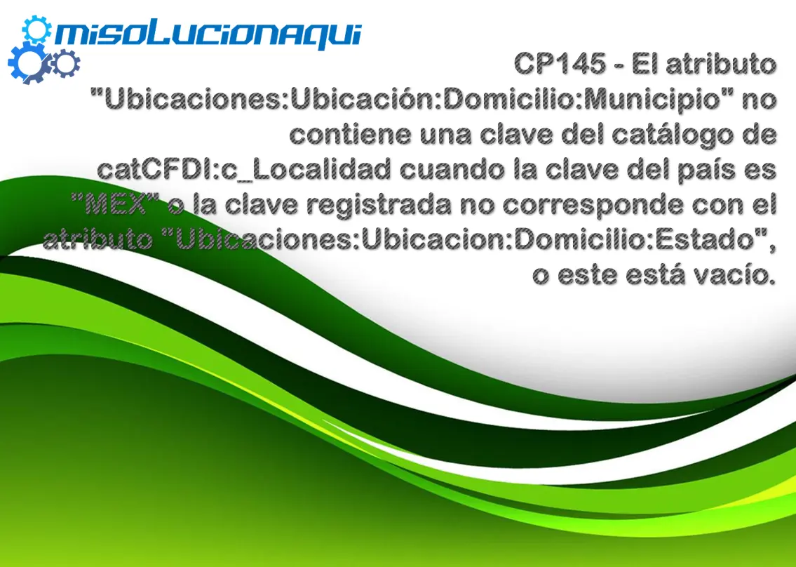 CP145 - El atributo "Ubicaciones:Ubicación:Domicilio:Municipio" no contiene una clave del catálogo de catCFDI:c_Localidad cuando la clave del país es "MEX" o la clave registrada no corresponde con el atributo "Ubicaciones:Ubicacion:Domicilio:Estado", o este está vacío.