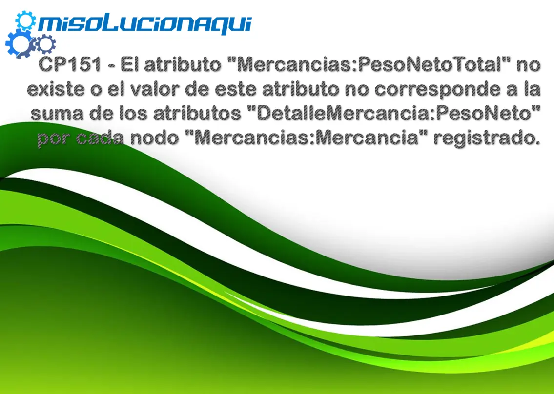 CP151 - El atributo "Mercancias:PesoNetoTotal" no existe o el valor de este atributo no corresponde a la suma de los atributos "DetalleMercancia:PesoNeto" por cada nodo "Mercancias:Mercancia" registrado.