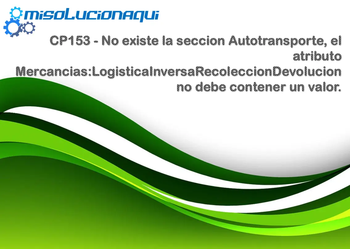 CP153 - No existe la seccion Autotransporte, el atributo Mercancias:LogisticaInversaRecoleccionDevolucion no debe contener un valor.