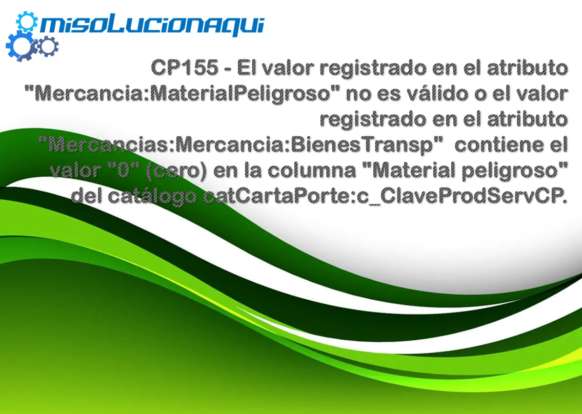 CP155 - El valor registrado en el atributo "Mercancia:MaterialPeligroso" no es válido o el valor registrado en el atributo "Mercancias:Mercancia:BienesTransp" contiene el valor "0" (cero) en la columna "Material peligroso" del catálogo catCartaPorte:c_ClaveProdServCP.