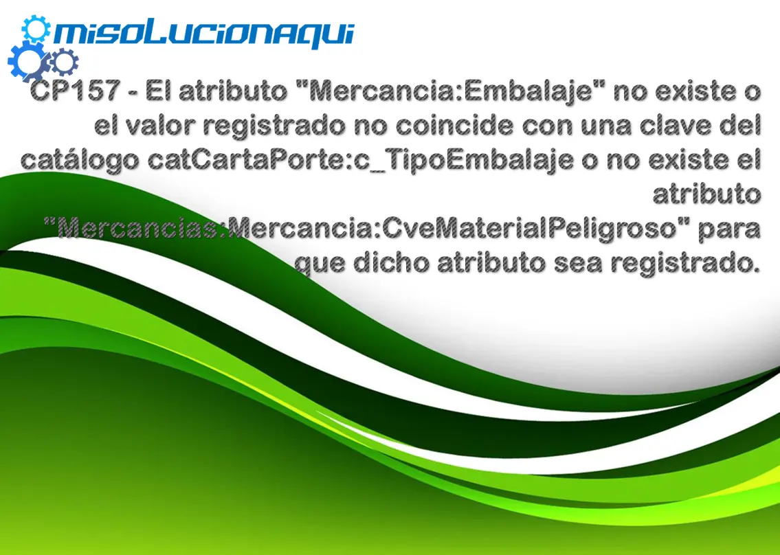 CP157 - El atributo "Mercancia:Embalaje" no existe o el valor registrado no coincide con una clave del catálogo catCartaPorte:c_TipoEmbalaje o no existe el atributo "Mercancias:Mercancia:CveMaterialPeligroso" para que dicho atributo sea registrado.