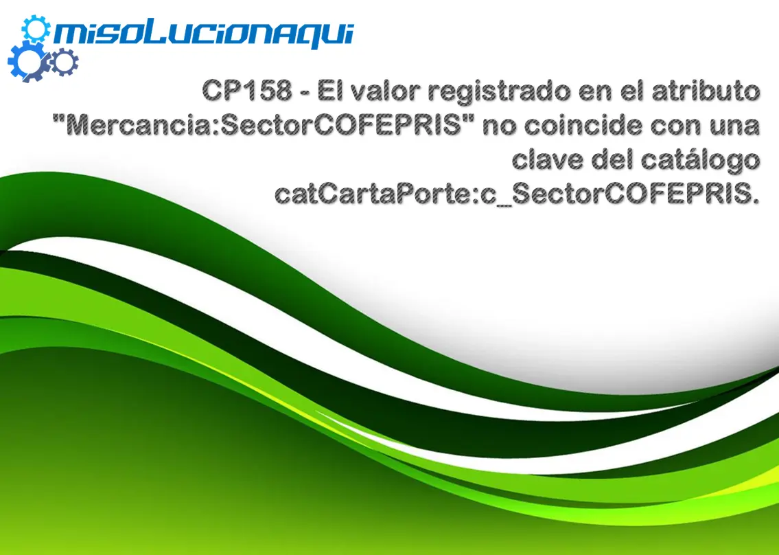 CP158 - El valor registrado en el atributo "Mercancia:SectorCOFEPRIS" no coincide con una clave del catálogo catCartaPorte:c_SectorCOFEPRIS.