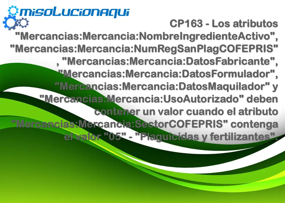 CP163 - Los atributos "Mercancias:Mercancia:NombreIngredienteActivo", "Mercancias:Mercancia:NumRegSanPlagCOFEPRIS", "Mercancias:Mercancia:DatosFabricante", "Mercancias:Mercancia:DatosFormulador", "Mercancias:Mercancia:DatosMaquilador" y "Mercancias:Mercancia:UsoAutorizado" deben contener un valor cuando el atributo "Mercancias:Mercancia:SectorCOFEPRIS" contenga el valor "05" - "Plaguicidas y fertilizantes".
