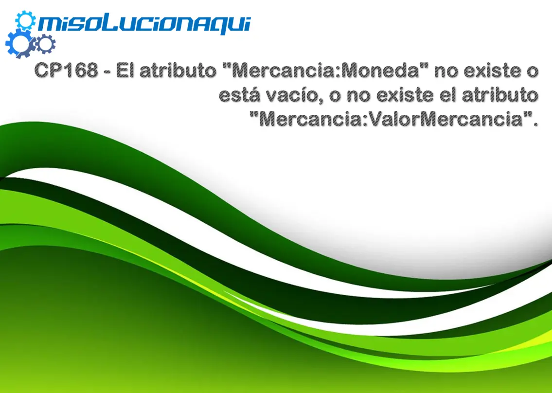CP168 - El atributo "Mercancia:Moneda" no existe o está vacío, o no existe el atributo "Mercancia:ValorMercancia".