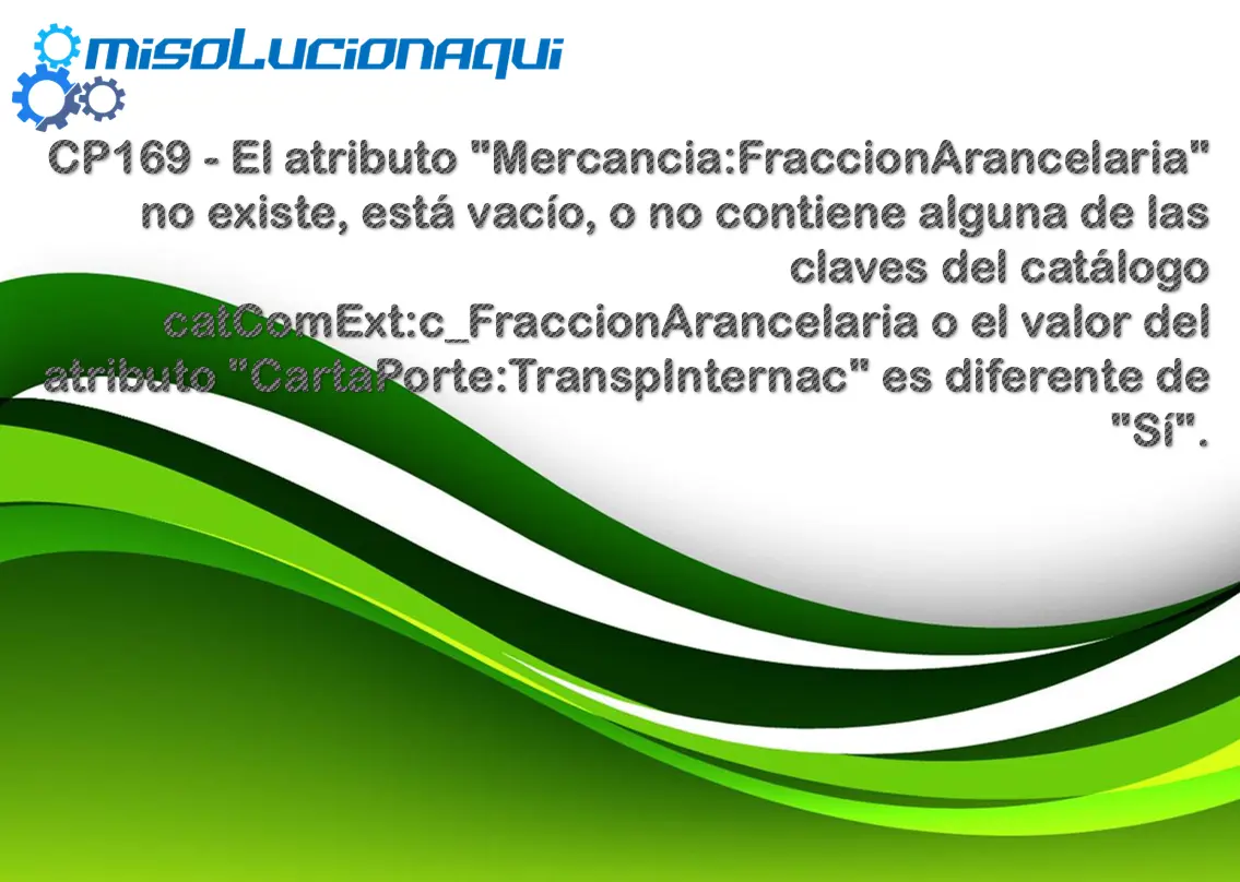 CP169 - El atributo "Mercancia:FraccionArancelaria" no existe, está vacío, o no contiene alguna de las claves del catálogo catComExt:c_FraccionArancelaria o el valor del atributo "CartaPorte:TranspInternac" es diferente de "Sí".