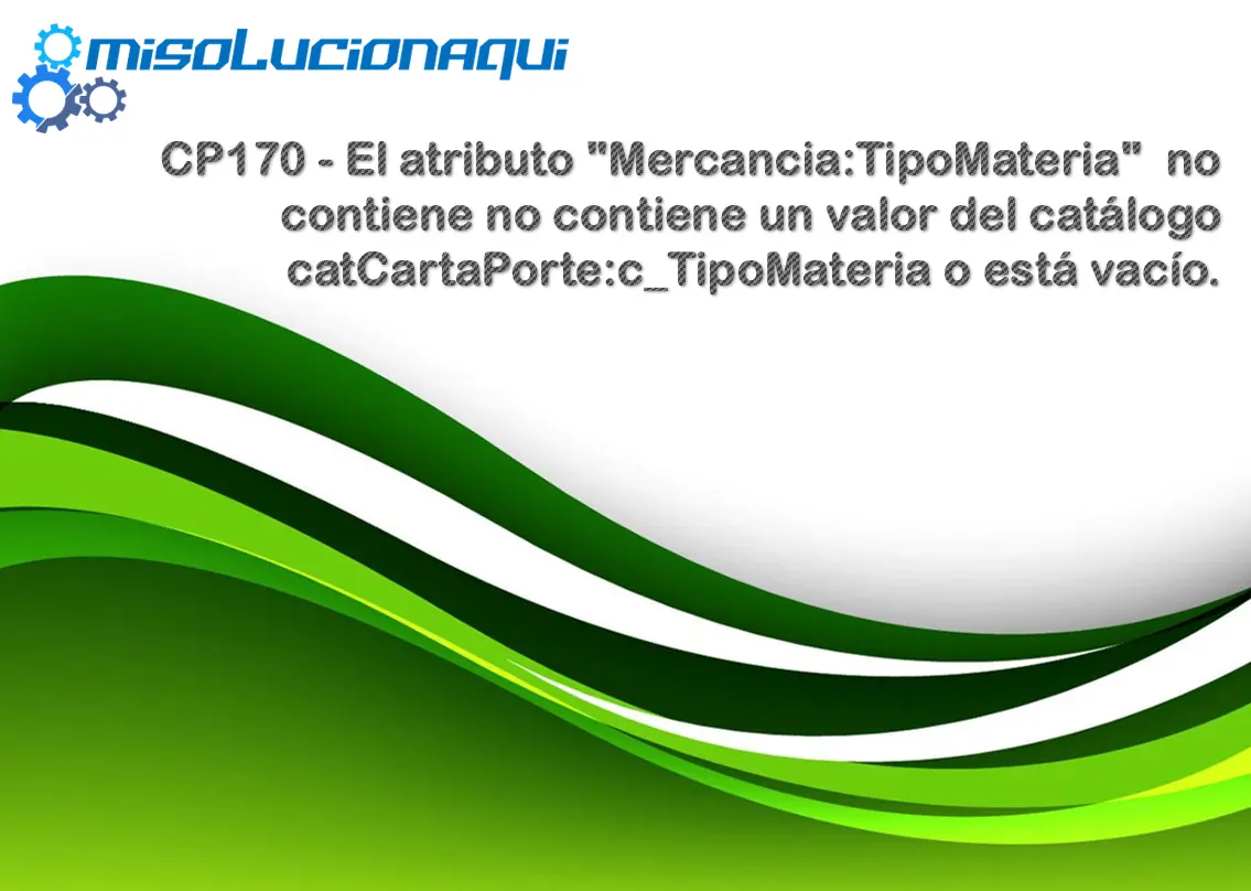 CP170 - El atributo "Mercancia:TipoMateria" no contiene no contiene un valor del catálogo catCartaPorte:c_TipoMateria o está vacío.