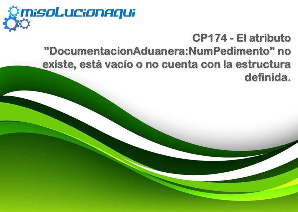CP174 - El atributo "DocumentacionAduanera:NumPedimento" no existe, está vacío o no cuenta con la estructura definida.