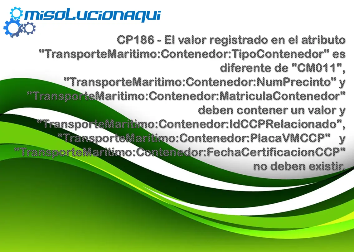 CP186 - El valor registrado en el atributo "TransporteMaritimo:Contenedor:TipoContenedor" es diferente de "CM011", "TransporteMaritimo:Contenedor:NumPrecinto" y "TransporteMaritimo:Contenedor:MatriculaContenedor" deben contener un valor y "TransporteMaritimo:Contenedor:IdCCPRelacionado", "TransporteMaritimo:Contenedor:PlacaVMCCP" y "TransporteMaritimo:Contenedor:FechaCertificacionCCP" no deben existir.