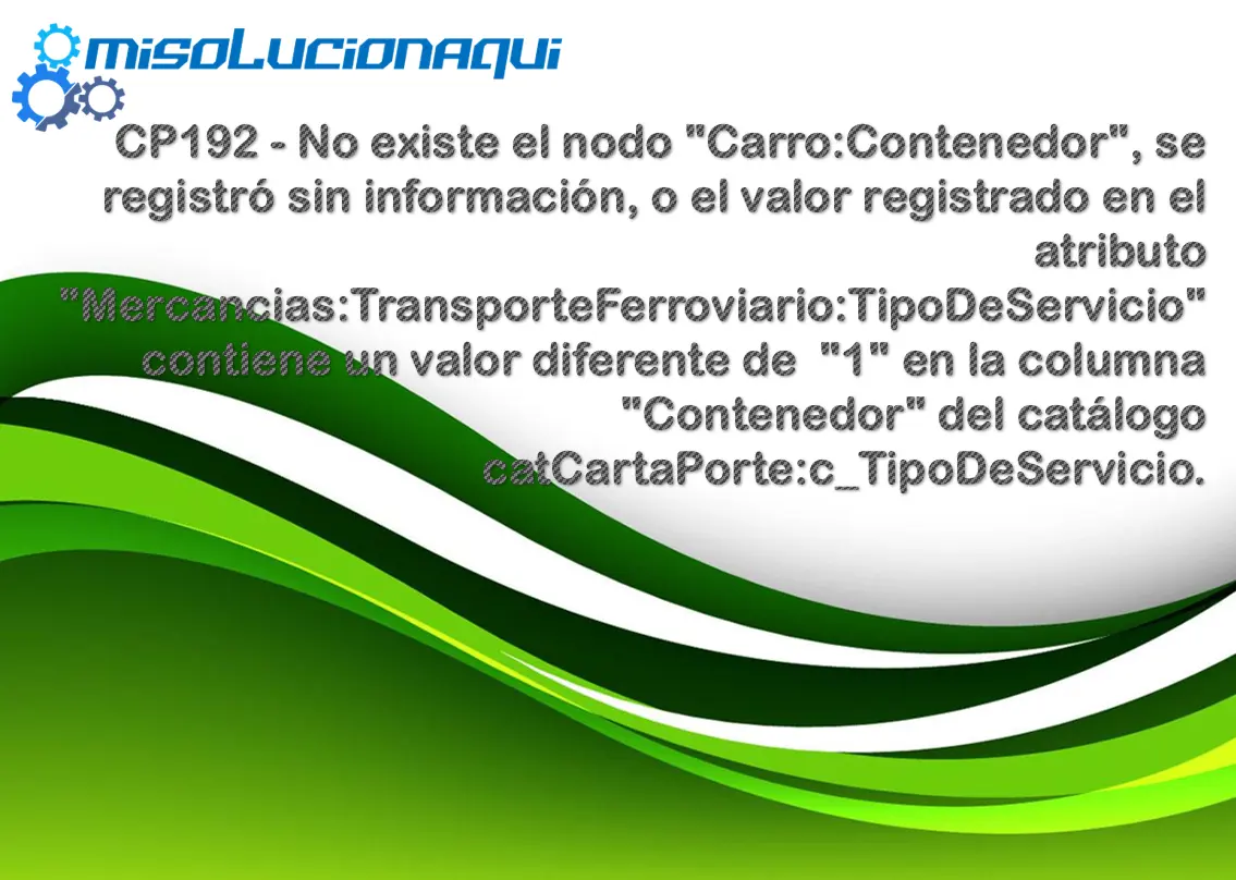 CP192 - No existe el nodo "Carro:Contenedor", se registró sin información, o el valor registrado en el atributo "Mercancias:TransporteFerroviario:TipoDeServicio" contiene un valor diferente de "1" en la columna "Contenedor" del catálogo catCartaPorte:c_TipoDeServicio.