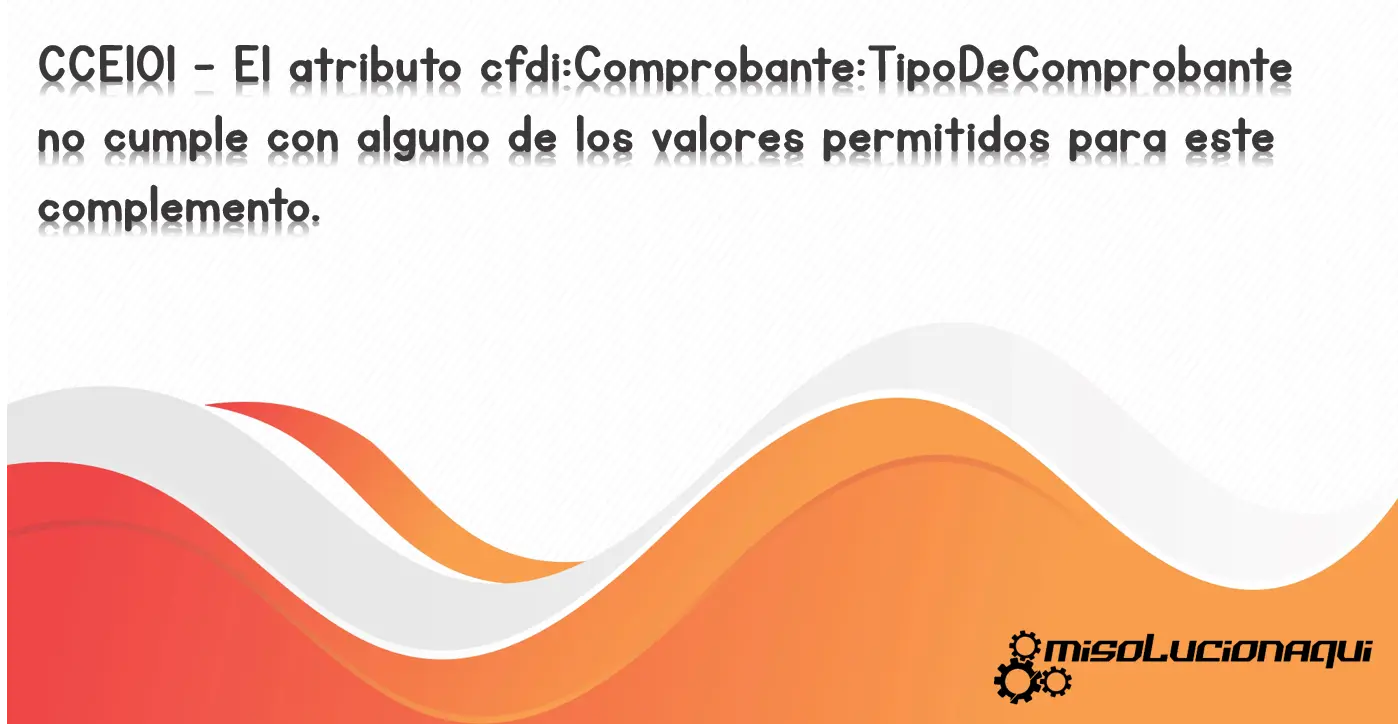 CCE101 - El atributo cfdi:Comprobante:TipoDeComprobante no cumple con alguno de los valores permitidos para este complemento.