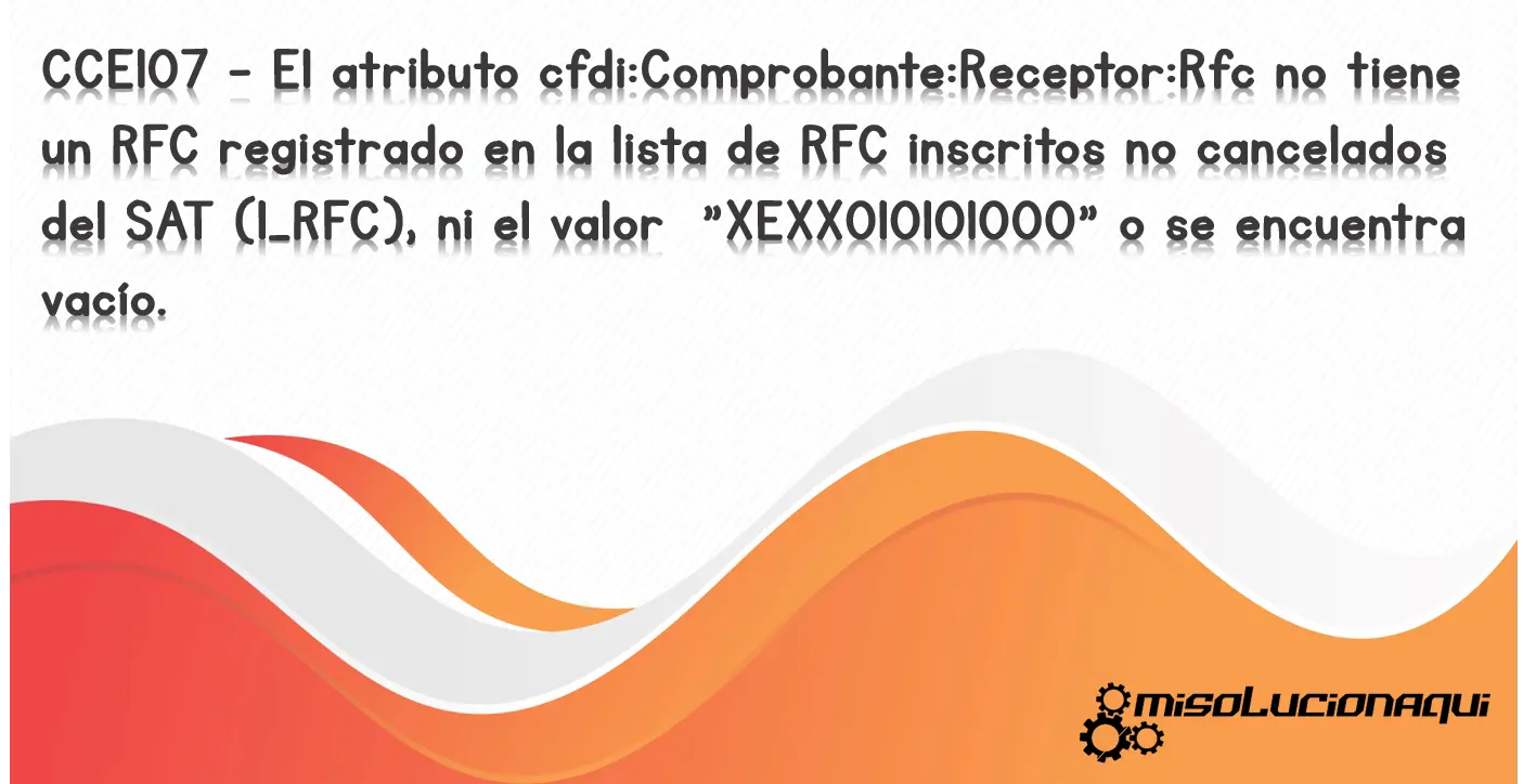 CCE107 - El atributo cfdi:Comprobante:Receptor:Rfc no tiene un RFC registrado en la lista de RFC inscritos no cancelados del SAT (l_RFC), ni el valor "XEXX010101000" o se encuentra vacío.