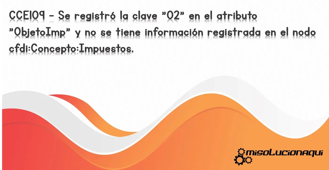 CCE109 - Se registró la clave "02" en el atributo "ObjetoImp" y no se tiene información registrada en el nodo cfdi:Concepto:Impuestos.
