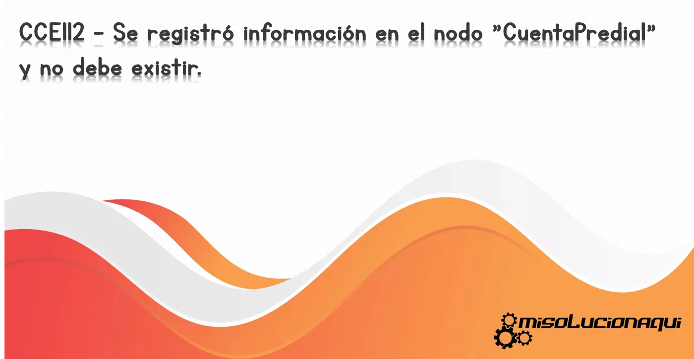 CCE112 - Se registró información en el nodo "CuentaPredial" y no debe existir.