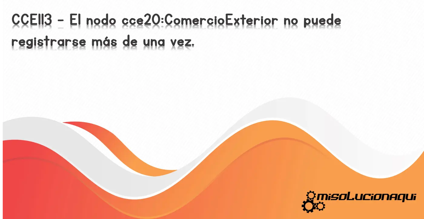 CCE113 - El nodo cce20:ComercioExterior no puede registrarse más de una vez.