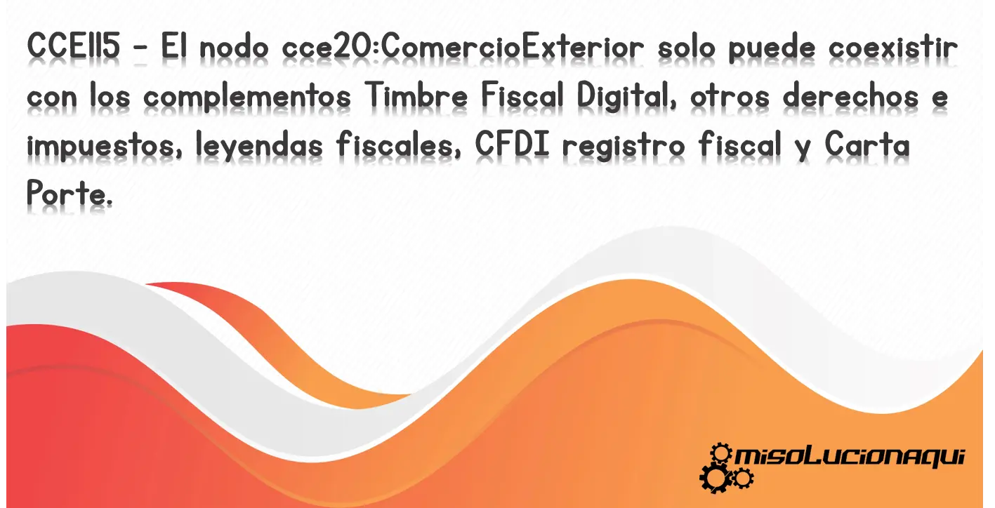 CCE115 - El nodo cce20:ComercioExterior solo puede coexistir con los complementos Timbre Fiscal Digital, otros derechos e impuestos, leyendas fiscales, CFDI registro fiscal y Carta Porte.