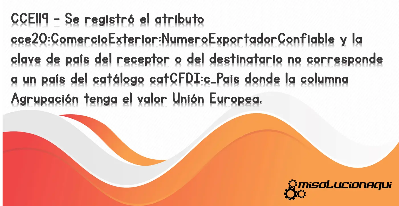 CCE119 - Se registró el atributo cce20:ComercioExterior:NumeroExportadorConfiable y la clave de país del receptor o del destinatario no corresponde a un país del catálogo catCFDI:c_Pais donde la columna Agrupación tenga el valor Unión Europea.