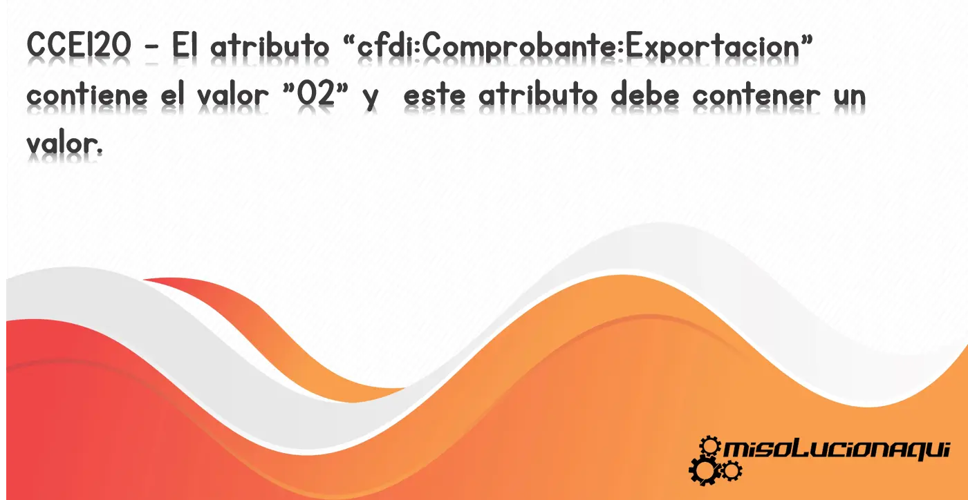 CCE120 - El atributo “cfdi:Comprobante:Exportacion” contiene el valor "02" y este atributo debe contener un valor.