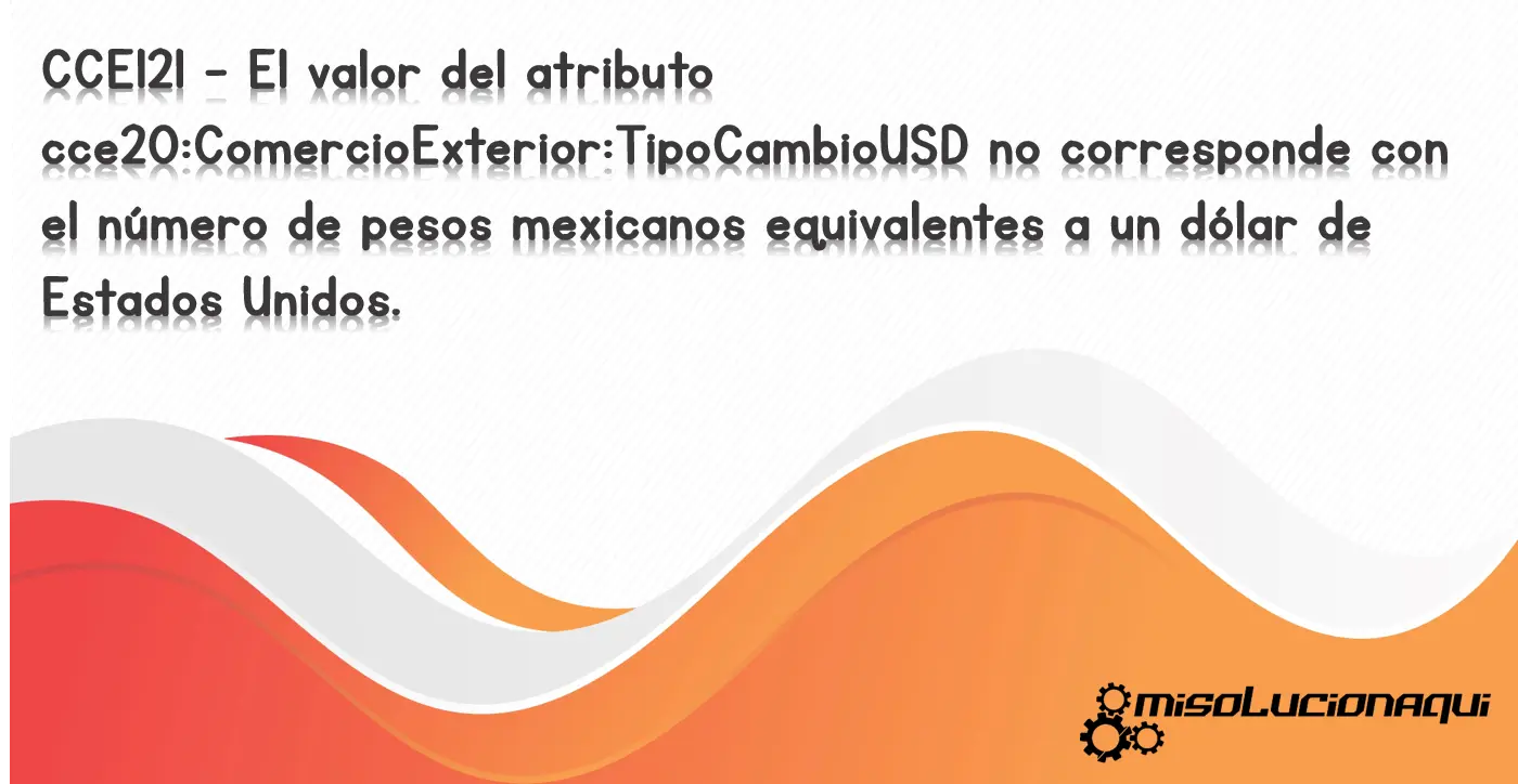 CCE121 - El valor del atributo cce20:ComercioExterior:TipoCambioUSD no corresponde con el número de pesos mexicanos equivalentes a un dólar de Estados Unidos.