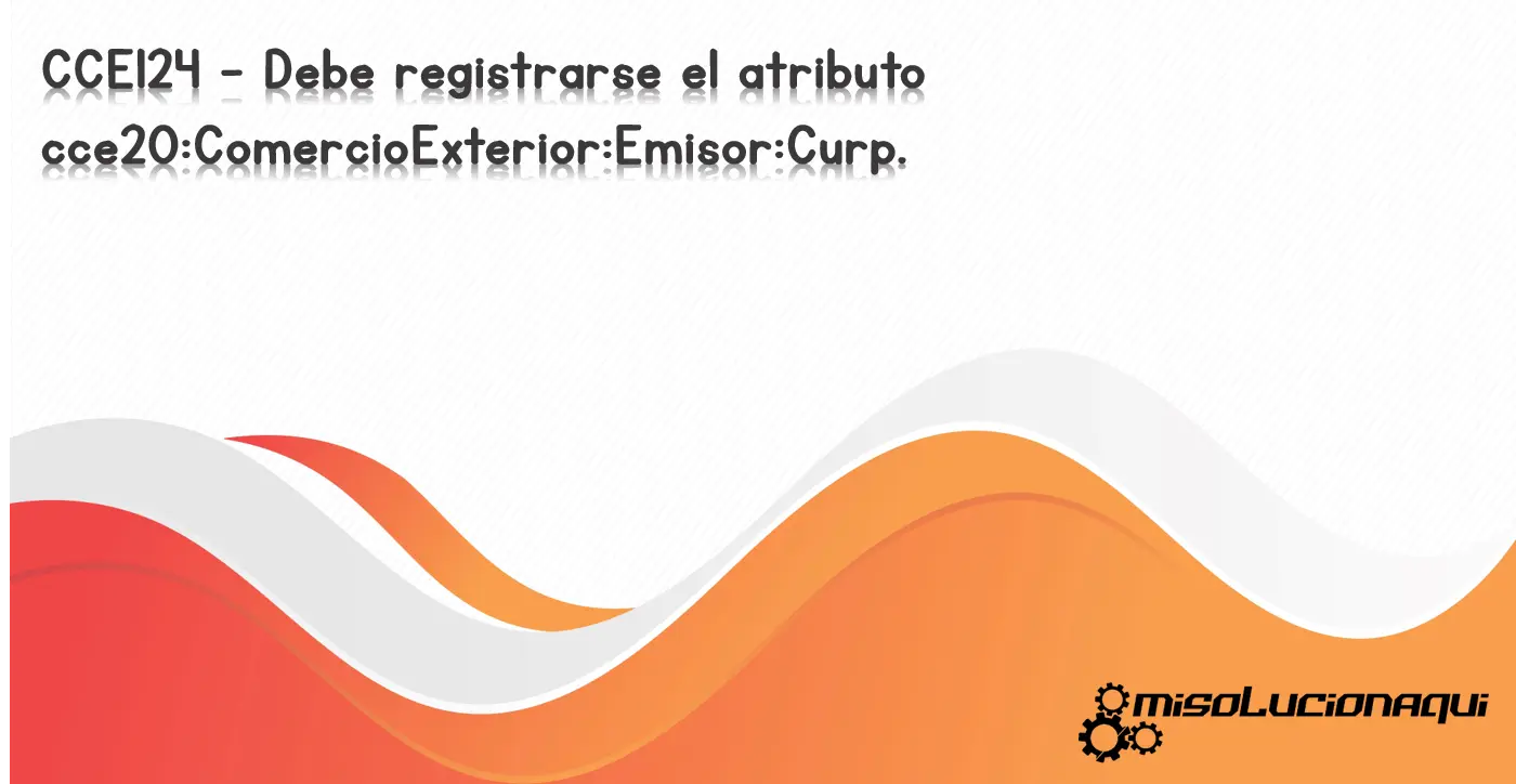 CCE124 - Debe registrarse el atributo cce20:ComercioExterior:Emisor:Curp.