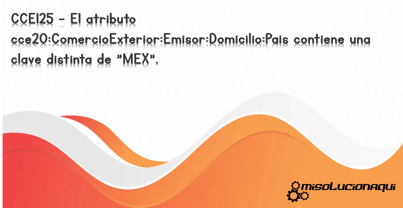 CCE125 - El atributo cce20:ComercioExterior:Emisor:Domicilio:Pais contiene una clave distinta de "MEX".
