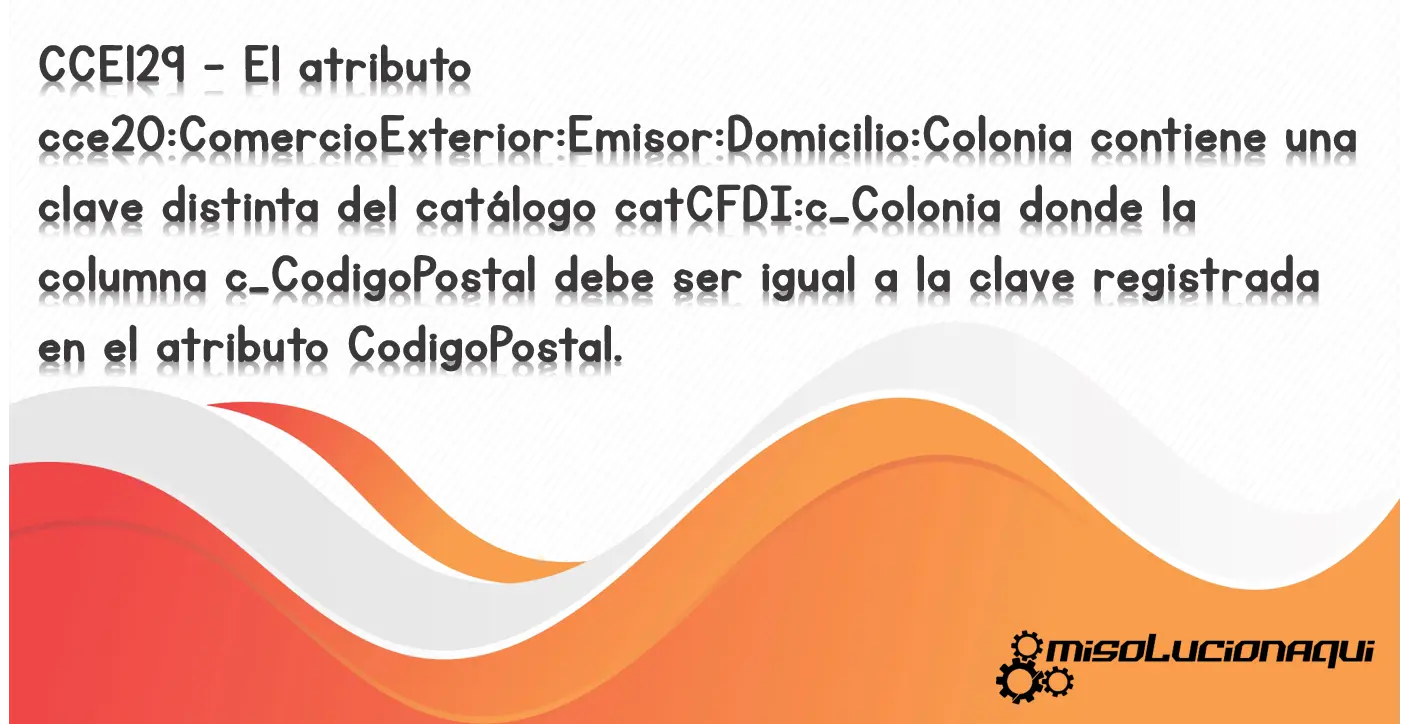 CCE129 - El atributo cce20:ComercioExterior:Emisor:Domicilio:Colonia contiene una clave distinta del catálogo catCFDI:c_Colonia donde la columna c_CodigoPostal debe ser igual a la clave registrada en el atributo CodigoPostal.