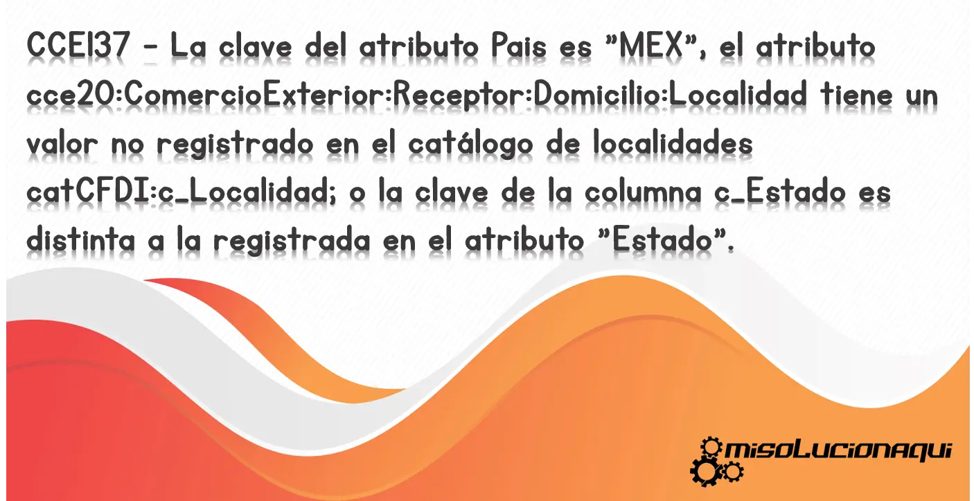 CCE137 - La clave del atributo Pais es "MEX", el atributo cce20:ComercioExterior:Receptor:Domicilio:Localidad tiene un valor no registrado en el catálogo de localidades catCFDI:c_Localidad; o la clave de la columna c_Estado es distinta a la registrada en el atributo "Estado".