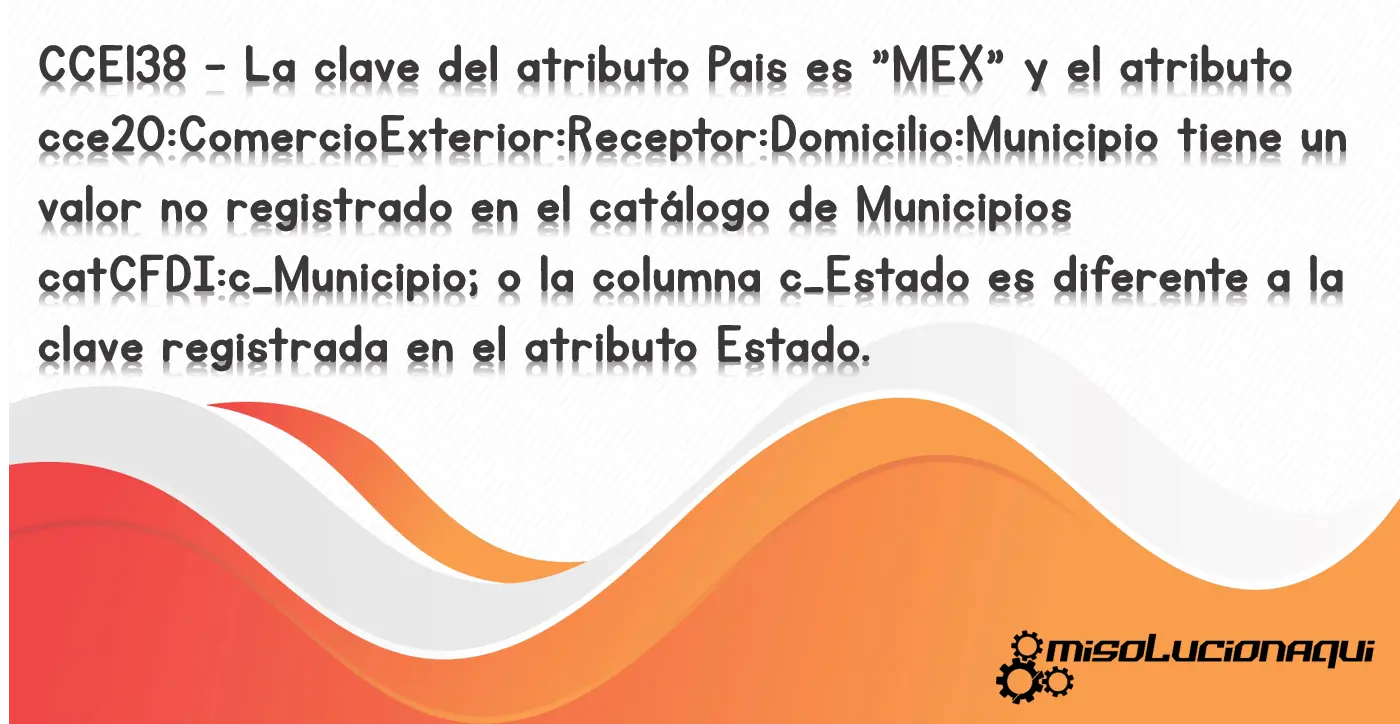 CCE138 - La clave del atributo Pais es "MEX" y el atributo cce20:ComercioExterior:Receptor:Domicilio:Municipio tiene un valor no registrado en el catálogo de Municipios catCFDI:c_Municipio; o la columna c_Estado es diferente a la clave registrada en el atributo Estado.