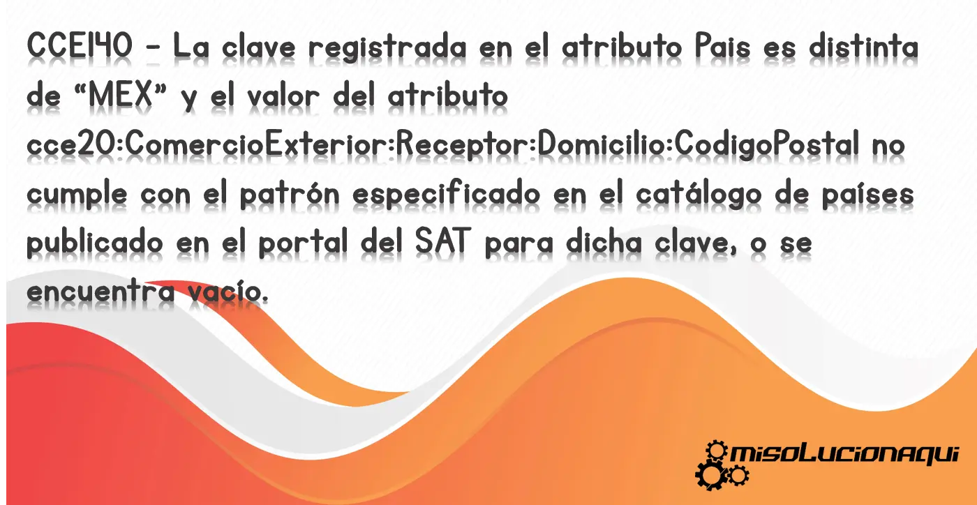 CCE140 - La clave registrada en el atributo Pais es distinta de “MEX” y el valor del atributo cce20:ComercioExterior:Receptor:Domicilio:CodigoPostal no cumple con el patrón especificado en el catálogo de países publicado en el portal del SAT para dicha clave, o se encuentra vacío.