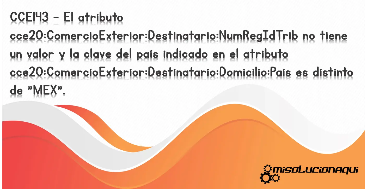CCE143 - El atributo cce20:ComercioExterior:Destinatario:NumRegIdTrib no tiene un valor y la clave del país indicado en el atributo cce20:ComercioExterior:Destinatario:Domicilio:Pais es distinto de "MEX".