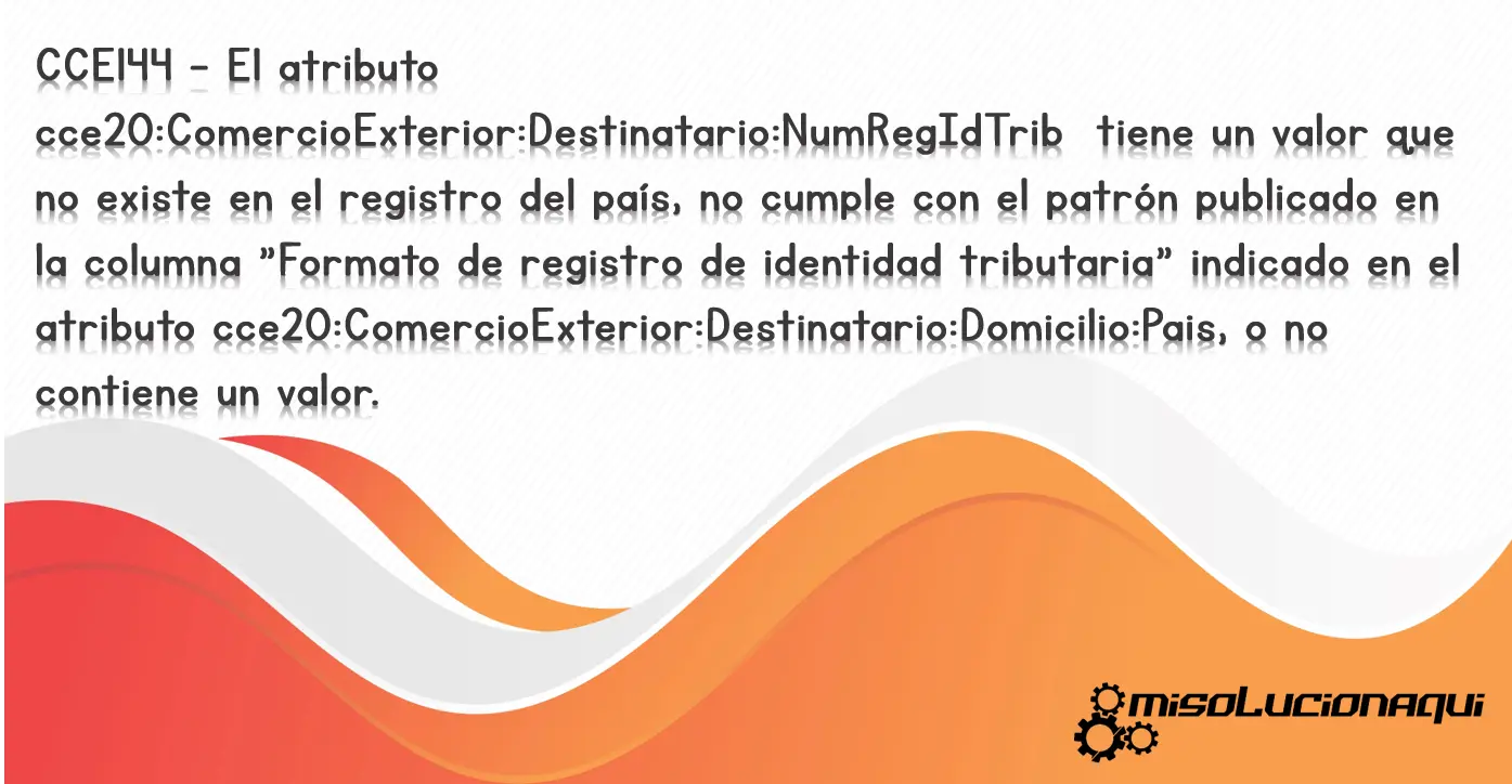 CCE144 - El atributo cce20:ComercioExterior:Destinatario:NumRegIdTrib tiene un valor que no existe en el registro del país, no cumple con el patrón publicado en la columna "Formato de registro de identidad tributaria" indicado en el atributo cce20:ComercioExterior:Destinatario:Domicilio:Pais, o no contiene un valor.