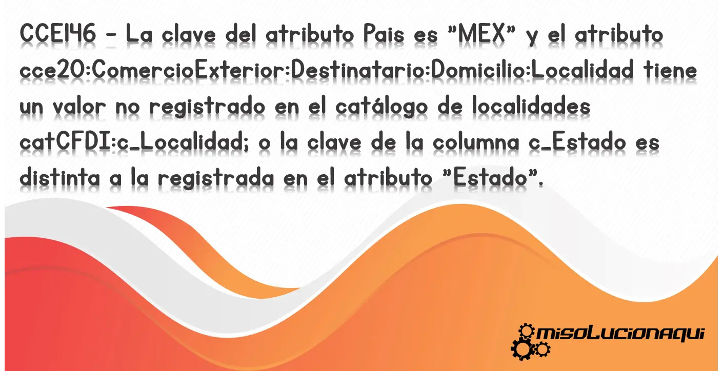 CCE146 - La clave del atributo Pais es "MEX" y el atributo cce20:ComercioExterior:Destinatario:Domicilio:Localidad tiene un valor no registrado en el catálogo de localidades catCFDI:c_Localidad; o la clave de la columna c_Estado es distinta a la registrada en el atributo "Estado".