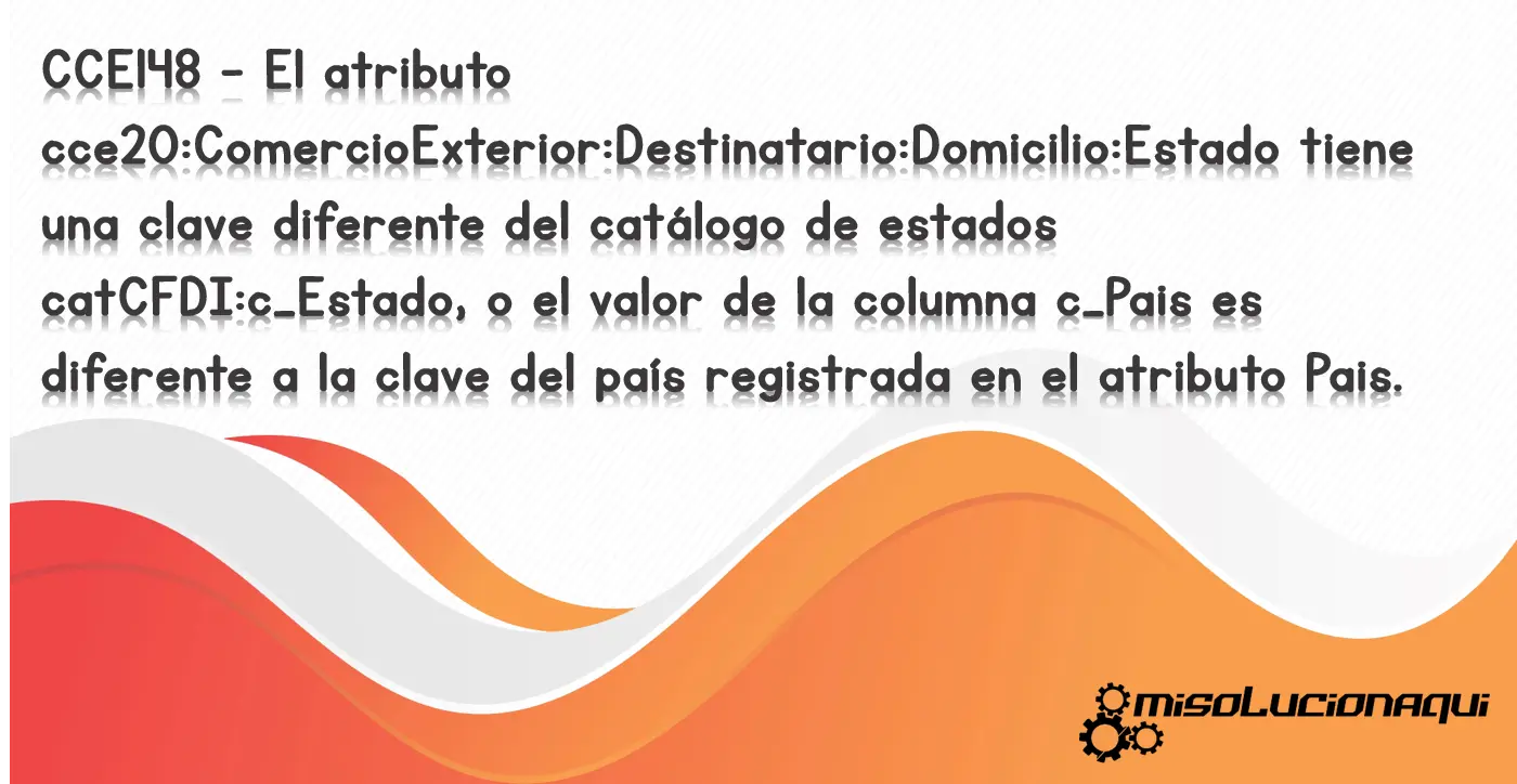 CCE148 - El atributo cce20:ComercioExterior:Destinatario:Domicilio:Estado tiene una clave diferente del catálogo de estados catCFDI:c_Estado, o el valor de la columna c_Pais es diferente a la clave del país registrada en el atributo Pais.