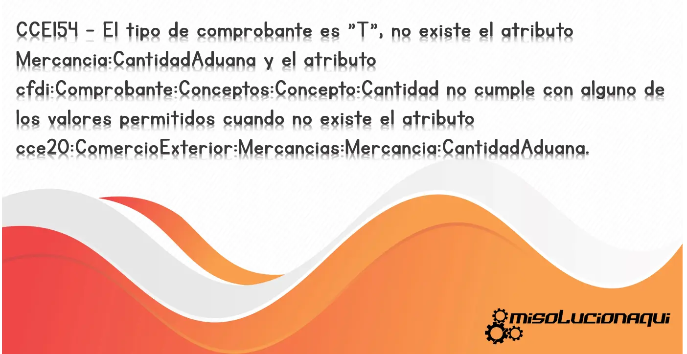 CCE154 - El tipo de comprobante es "T", no existe el atributo Mercancia:CantidadAduana y el atributo cfdi:Comprobante:Conceptos:Concepto:Cantidad no cumple con alguno de los valores permitidos cuando no existe el atributo cce20:ComercioExterior:Mercancias:Mercancia:CantidadAduana.