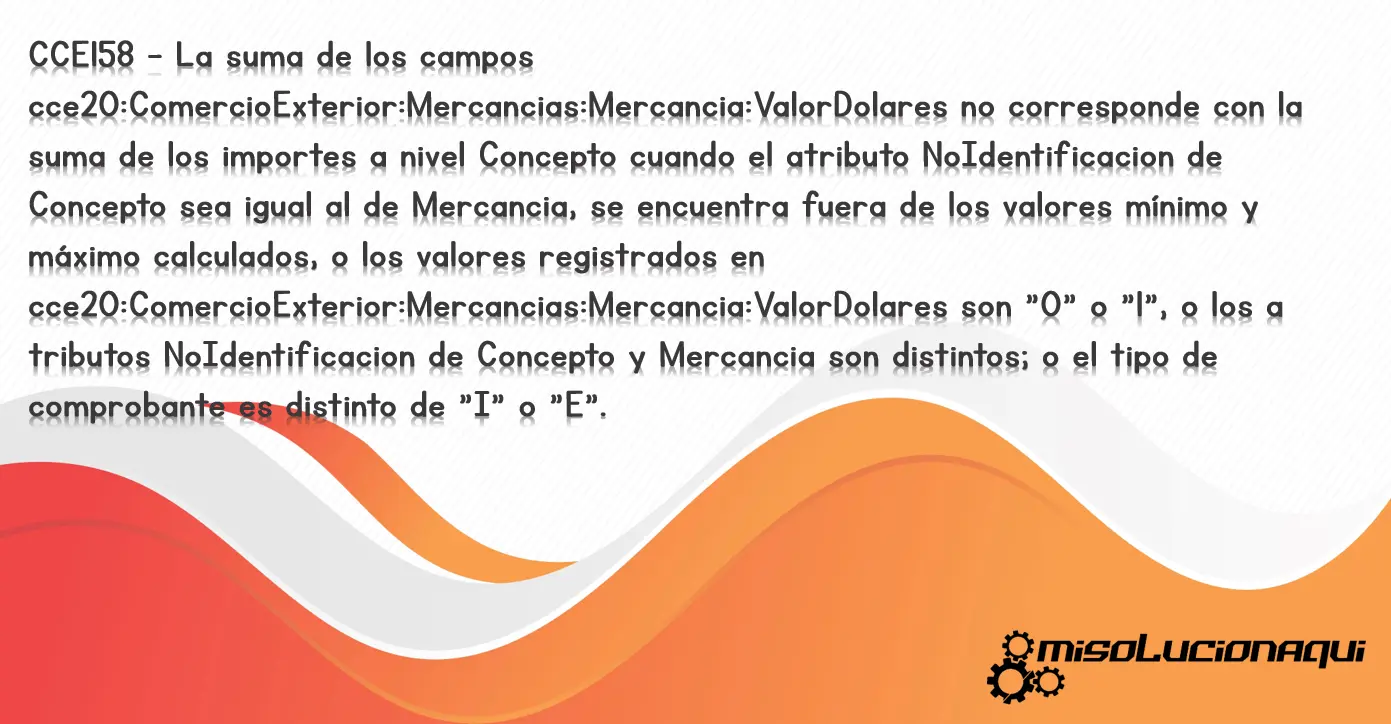 CCE158 - La suma de los campos cce20:ComercioExterior:Mercancias:Mercancia:ValorDolares no corresponde con la suma de los importes a nivel Concepto cuando el atributo NoIdentificacion de Concepto sea igual al de Mercancia, se encuentra fuera de los valores mínimo y máximo calculados, o los valores registrados en cce20:ComercioExterior:Mercancias:Mercancia:ValorDolares son "0" o "1", o los a tributos NoIdentificacion de Concepto y Mercancia son distintos; o el tipo de comprobante es distinto de "I" o "E".