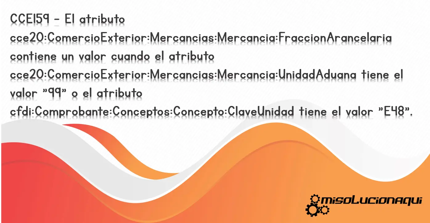 CCE159 - El atributo cce20:ComercioExterior:Mercancias:Mercancia:FraccionArancelaria contiene un valor cuando el atributo cce20:ComercioExterior:Mercancias:Mercancia:UnidadAduana tiene el valor "99" o el atributo cfdi:Comprobante:Conceptos:Concepto:ClaveUnidad tiene el valor "E48".