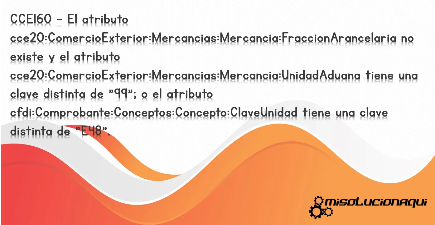 CCE160 - El atributo cce20:ComercioExterior:Mercancias:Mercancia:FraccionArancelaria no existe y el atributo cce20:ComercioExterior:Mercancias:Mercancia:UnidadAduana tiene una clave distinta de "99"; o el atributo cfdi:Comprobante:Conceptos:Concepto:ClaveUnidad tiene una clave distinta de "E48".