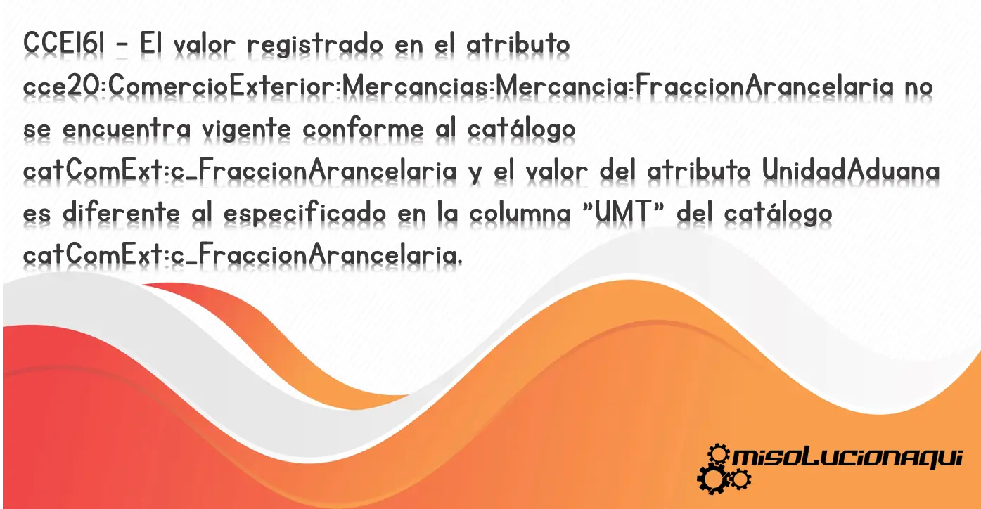 CCE161 - El valor registrado en el atributo cce20:ComercioExterior:Mercancias:Mercancia:FraccionArancelaria no se encuentra vigente conforme al catálogo catComExt:c_FraccionArancelaria y el valor del atributo UnidadAduana es diferente al especificado en la columna "UMT" del catálogo catComExt:c_FraccionArancelaria.