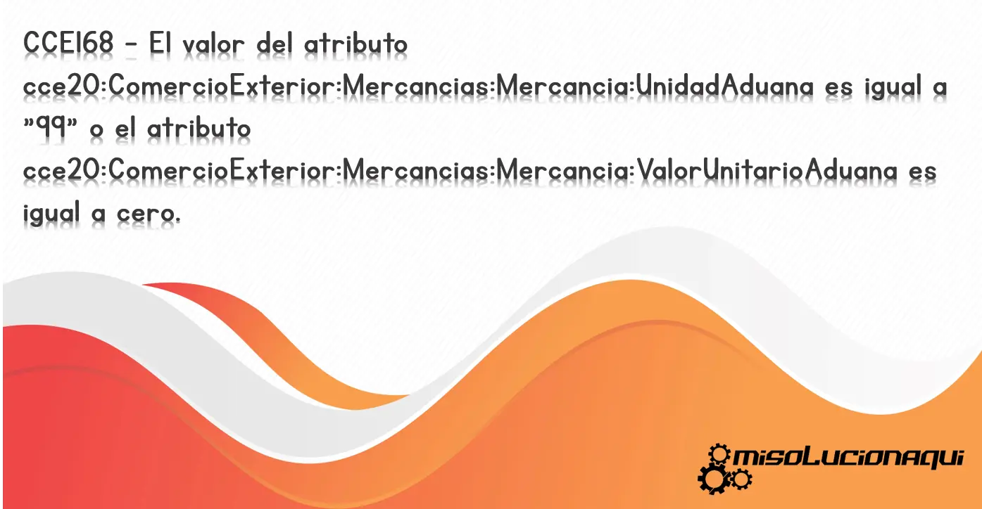 CCE168 - El valor del atributo cce20:ComercioExterior:Mercancias:Mercancia:UnidadAduana es igual a "99" o el atributo cce20:ComercioExterior:Mercancias:Mercancia:ValorUnitarioAduana es igual a cero.