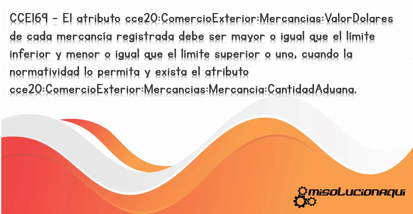 CCE169 - El atributo cce20:ComercioExterior:Mercancias:ValorDolares de cada mercancía registrada debe ser mayor o igual que el límite inferior y menor o igual que el límite superior o uno, cuando la normatividad lo permita y exista el atributo cce20:ComercioExterior:Mercancias:Mercancia:CantidadAduana.