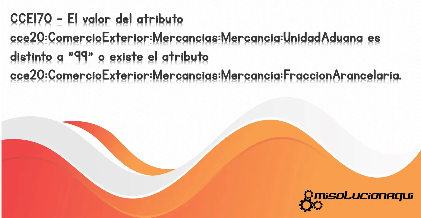 CCE170 - El valor del atributo cce20:ComercioExterior:Mercancias:Mercancia:UnidadAduana es distinto a "99" o existe el atributo cce20:ComercioExterior:Mercancias:Mercancia:FraccionArancelaria.