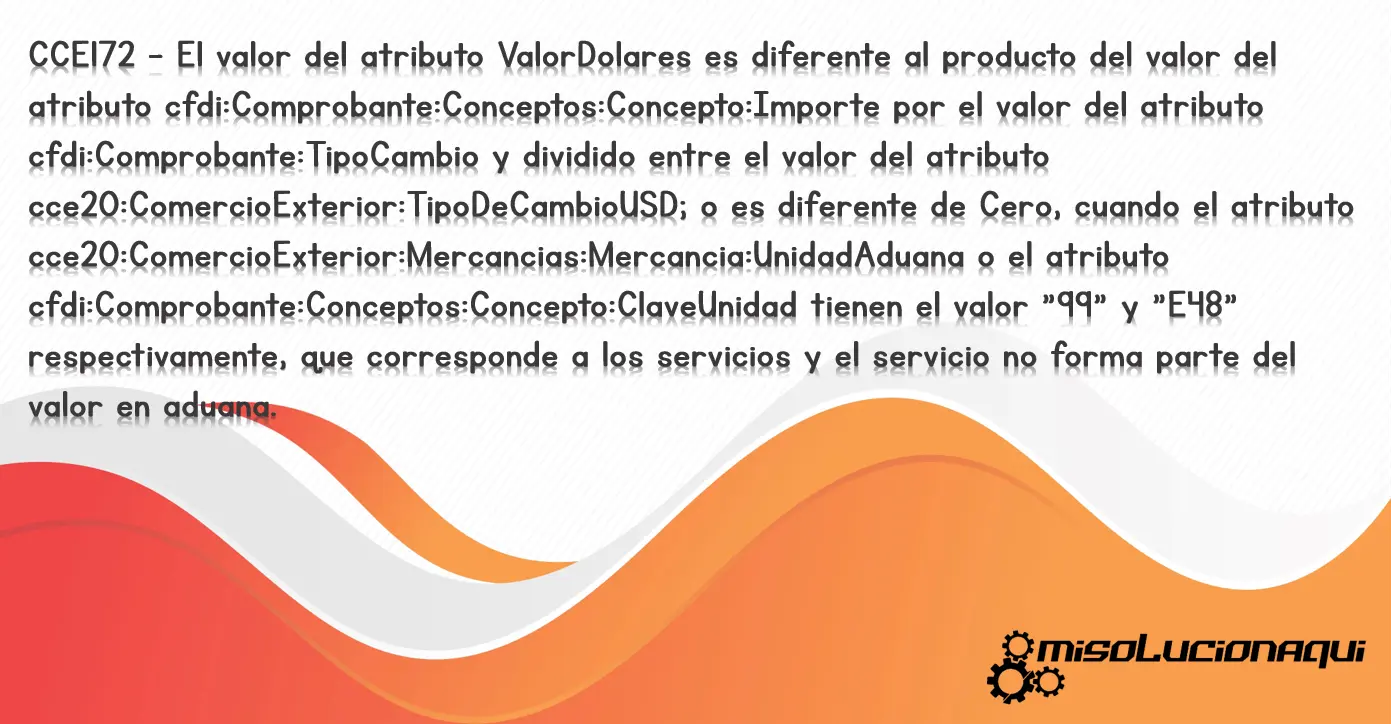 CCE172 - El valor del atributo ValorDolares es diferente al producto del valor del atributo cfdi:Comprobante:Conceptos:Concepto:Importe por el valor del atributo cfdi:Comprobante:TipoCambio y dividido entre el valor del atributo cce20:ComercioExterior:TipoDeCambioUSD; o es diferente de Cero, cuando el atributo cce20:ComercioExterior:Mercancias:Mercancia:UnidadAduana o el atributo cfdi:Comprobante:Conceptos:Concepto:ClaveUnidad tienen el valor "99" y "E48" respectivamente, que corresponde a los servicios y el servicio no forma parte del valor en aduana.